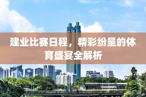建业比赛日程，精彩纷呈的体育盛宴全解析