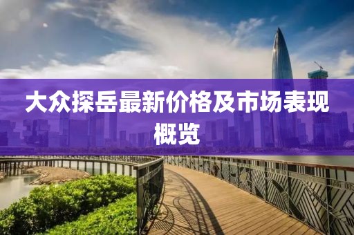 大众探岳最新价格及市场表现概览