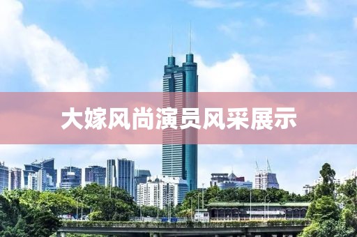 大嫁风尚演员风采展示
