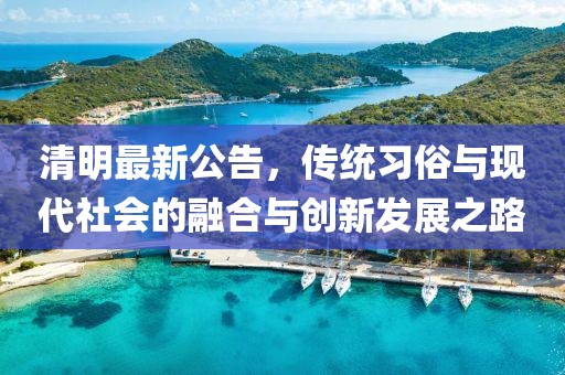 清明最新公告，传统习俗与现代社会的融合与创新发展之路