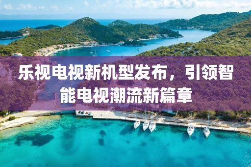 乐视电视新机型发布，引领智能电视潮流新篇章
