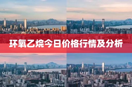 环氧乙烷今日价格行情及分析
