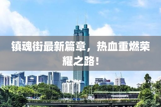 镇魂街最新篇章，热血重燃荣耀之路！