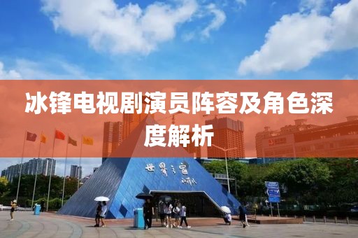 冰锋电视剧演员阵容及角色深度解析