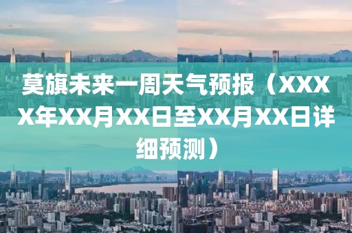 莫旗未来一周天气预报（XXXX年XX月XX日至XX月XX日详细预测）