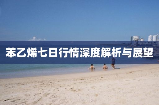 苯乙烯七日行情深度解析与展望