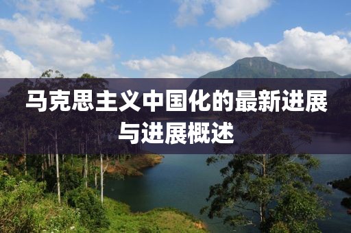 马克思主义中国化的最新进展与进展概述
