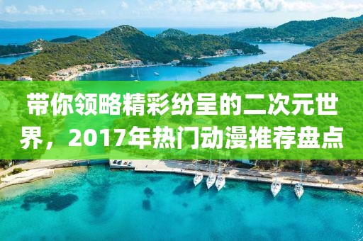 带你领略精彩纷呈的二次元世界，2017年热门动漫推荐盘点