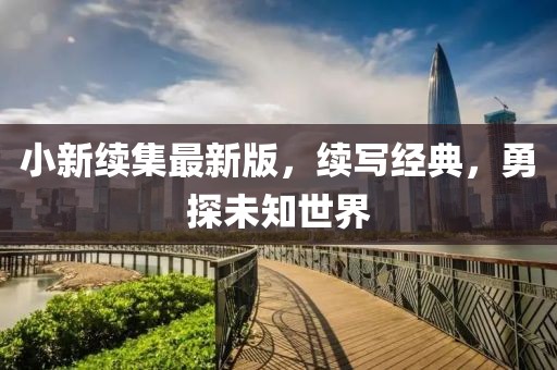 小新续集最新版，续写经典，勇探未知世界