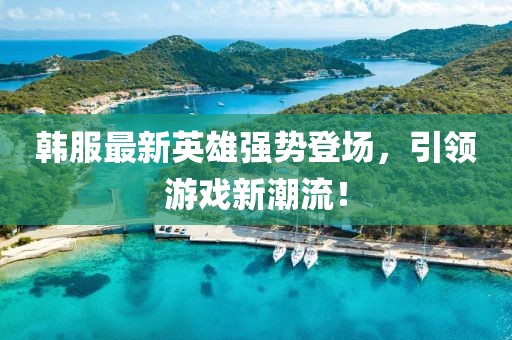 韩服最新英雄强势登场，引领游戏新潮流！