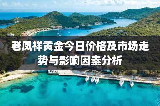 老凤祥黄金今日价格及市场走势与影响因素分析