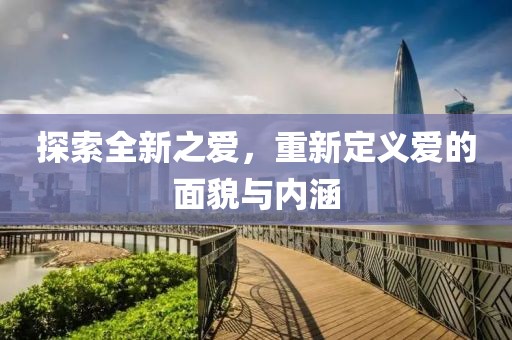 探索全新之爱，重新定义爱的面貌与内涵