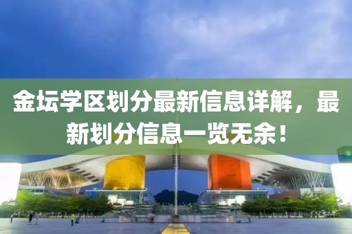 金坛学区划分最新信息详解，最新划分信息一览无余！