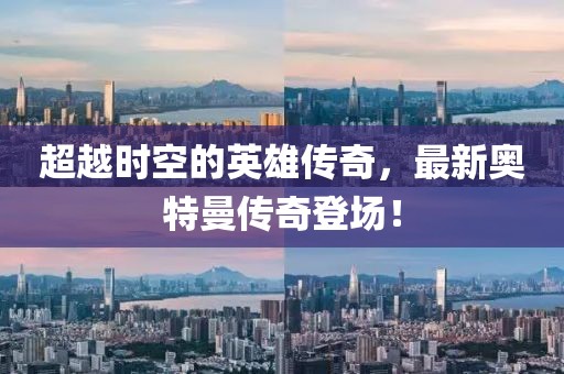 超越时空的英雄传奇，最新奥特曼传奇登场！