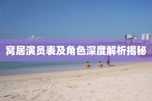 窝居演员表及角色深度解析揭秘
