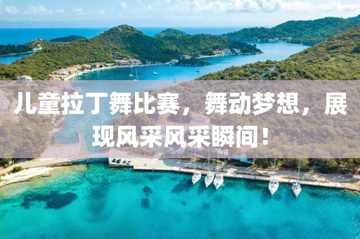 儿童拉丁舞比赛，舞动梦想，展现风采风采瞬间！