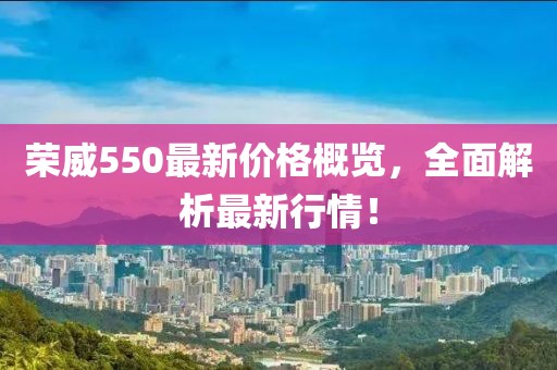 荣威550最新价格概览，全面解析最新行情！