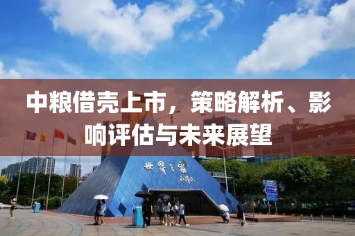 中粮借壳上市，策略解析、影响评估与未来展望