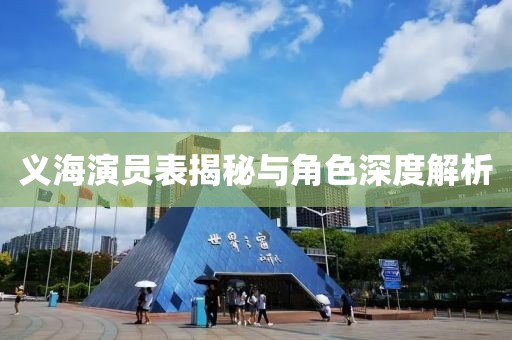 义海演员表揭秘与角色深度解析