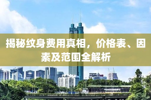 揭秘纹身费用真相，价格表、因素及范围全解析