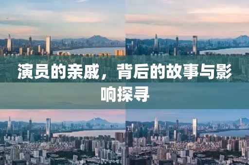 演员的亲戚，背后的故事与影响探寻