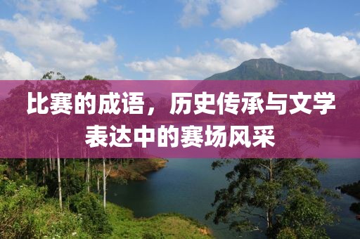 比赛的成语，历史传承与文学表达中的赛场风采