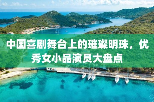 中国喜剧舞台上的璀璨明珠，优秀女小品演员大盘点