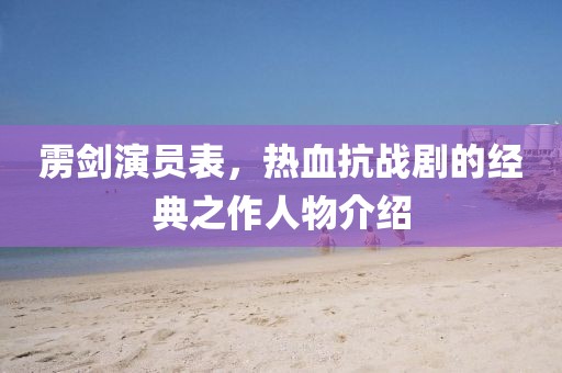 雳剑演员表，热血抗战剧的经典之作人物介绍
