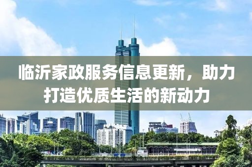 临沂家政服务信息更新，助力打造优质生活的新动力
