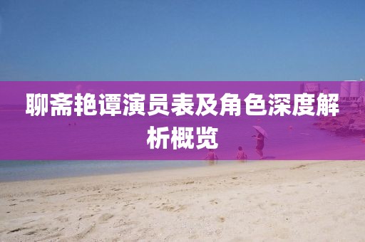 聊斋艳谭演员表及角色深度解析概览