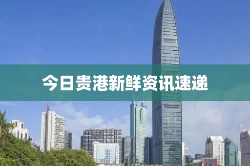 今日贵港新鲜资讯速递