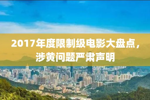2017年度限制级电影大盘点，涉黄问题严肃声明