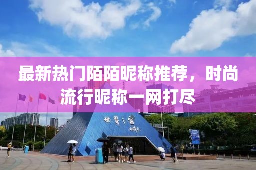 最新热门陌陌昵称推荐，时尚流行昵称一网打尽