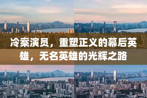 冷案演员，重塑正义的幕后英雄，无名英雄的光辉之路