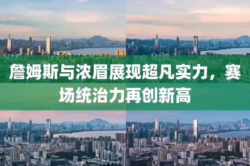 詹姆斯与浓眉展现超凡实力，赛场统治力再创新高