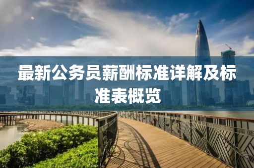 最新公务员薪酬标准详解及标准表概览
