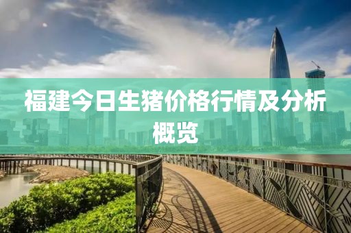 福建今日生猪价格行情及分析概览