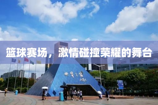 篮球赛场，激情碰撞荣耀的舞台