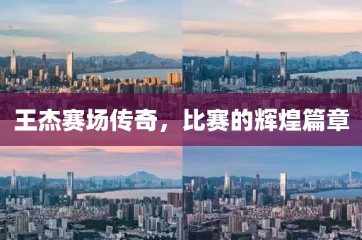 王杰赛场传奇，比赛的辉煌篇章