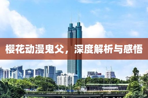 樱花动漫鬼父，深度解析与感悟