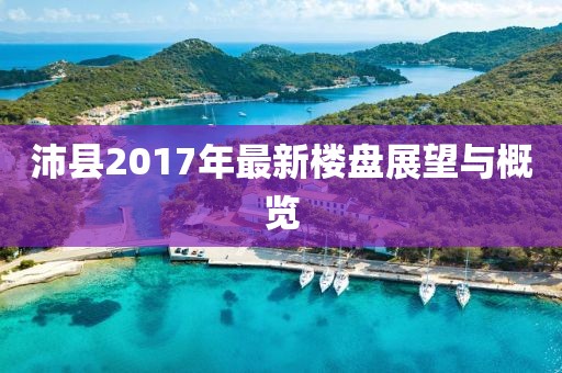 沛县2017年最新楼盘展望与概览