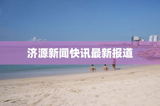 济源新闻快讯最新报道