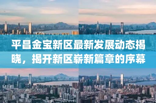 平昌金宝新区最新发展动态揭晓，揭开新区崭新篇章的序幕