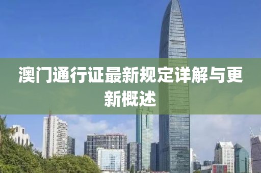 澳门通行证最新规定详解与更新概述