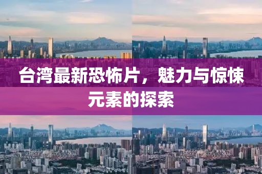 台湾最新恐怖片，魅力与惊悚元素的探索