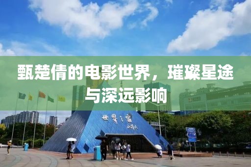 甄楚倩的电影世界，璀璨星途与深远影响