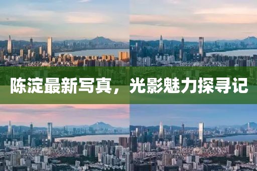 陈淀最新写真，光影魅力探寻记