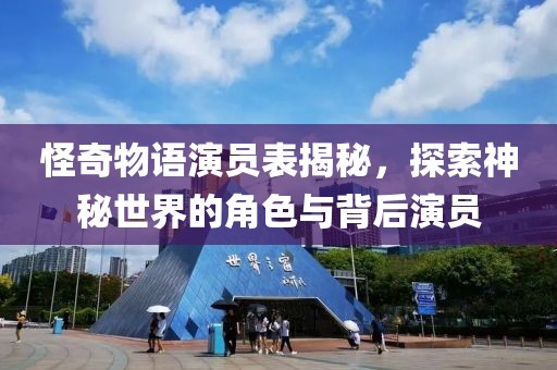 怪奇物语演员表揭秘，探索神秘世界的角色与背后演员