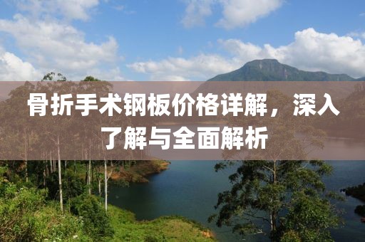 骨折手术钢板价格详解，深入了解与全面解析