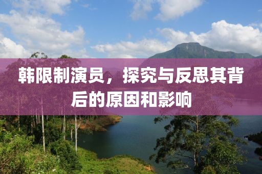 韩限制演员，探究与反思其背后的原因和影响